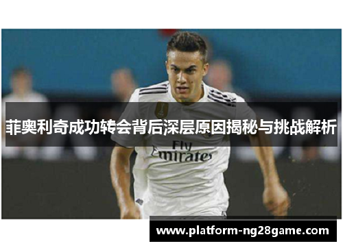 菲奥利奇成功转会背后深层原因揭秘与挑战解析