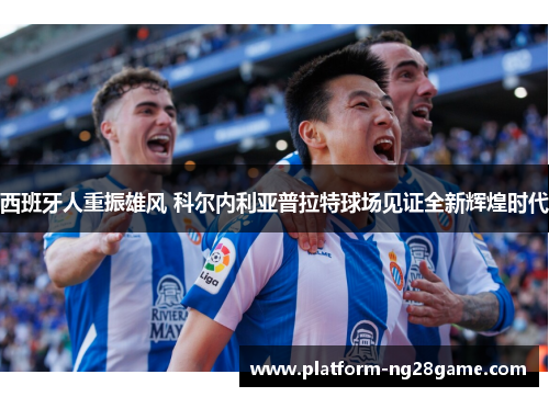 西班牙人重振雄风 科尔内利亚普拉特球场见证全新辉煌时代