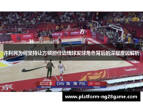 许利民为何坚持让方硕担任边线球发球角色背后的深层原因解析