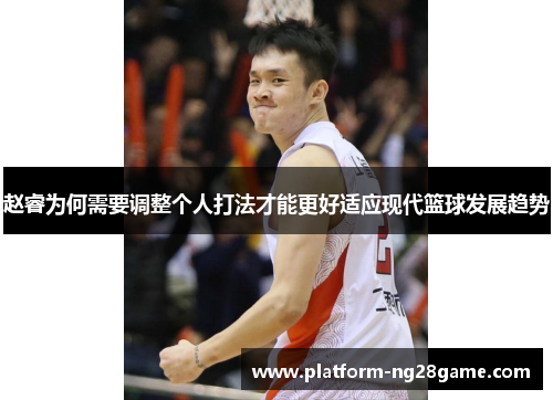 赵睿为何需要调整个人打法才能更好适应现代篮球发展趋势
