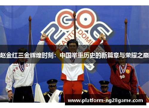 赵金红三金辉煌时刻：中国举重历史的新篇章与荣耀之巅