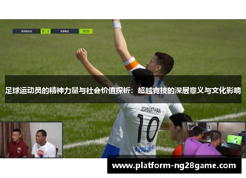 足球运动员的精神力量与社会价值探析：超越竞技的深层意义与文化影响