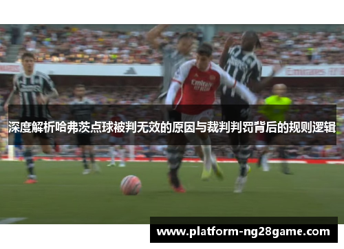 深度解析哈弗茨点球被判无效的原因与裁判判罚背后的规则逻辑