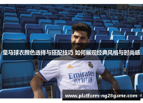 皇马球衣颜色选择与搭配技巧 如何展现经典风格与时尚感