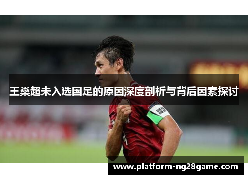 王燊超未入选国足的原因深度剖析与背后因素探讨