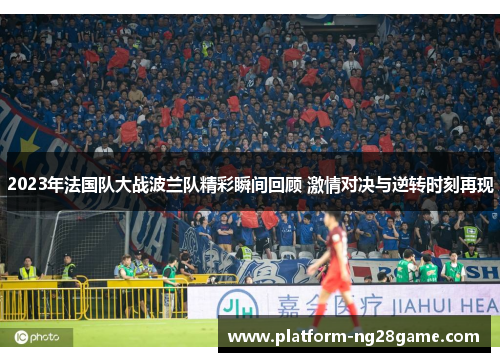 2023年法国队大战波兰队精彩瞬间回顾 激情对决与逆转时刻再现 2023年法国队大战波兰队精彩瞬间回顾 激情对决与逆转时刻再现
