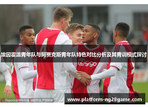 埃因霍温青年队与阿贾克斯青年队特色对比分析及其青训模式探讨 埃因霍温青年队与阿贾克斯青年队特色对比分析及其青训模式探讨