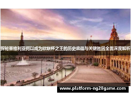 探秘塞维利亚何以成为欧联杯之王的历史底蕴与关键胜因全面深度解析 探秘塞维利亚何以成为欧联杯之王的历史底蕴与关键胜因全面深度解析