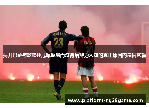 揭开巴萨与欧联杯冠军擦肩而过背后鲜为人知的真正原因内幕揭密篇 揭开巴萨与欧联杯冠军擦肩而过背后鲜为人知的真正原因内幕揭密篇