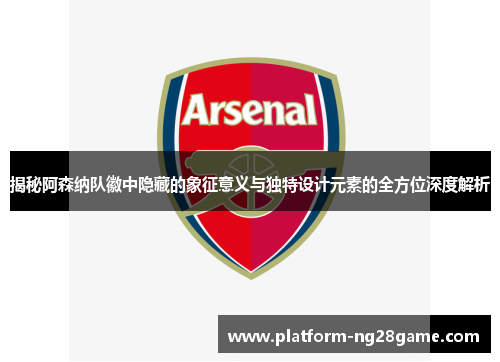 揭秘阿森纳队徽中隐藏的象征意义与独特设计元素的全方位深度解析 揭秘阿森纳队徽中隐藏的象征意义与独特设计元素的全方位深度解析
