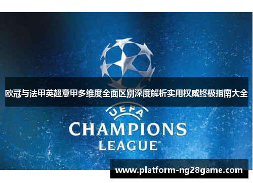 欧冠与法甲英超意甲多维度全面区别深度解析实用权威终极指南大全 欧冠与法甲英超意甲多维度全面区别深度解析实用权威终极指南大全