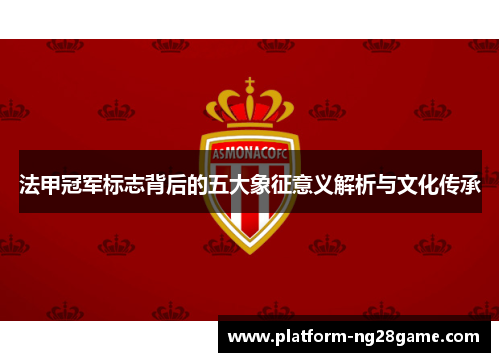 法甲冠军标志背后的五大象征意义解析与文化传承 法甲冠军标志背后的五大象征意义解析与文化传承