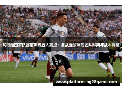 阿根廷国家队赛前训练五大亮点:备战强敌展现团队默契与战术调整 阿根廷国家队赛前训练五大亮点:备战强敌展现团队默契与战术调整