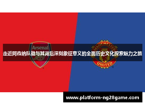 走近阿森纳队徽与其背后深刻象征意义的全面历史文化探索魅力之旅 走近阿森纳队徽与其背后深刻象征意义的全面历史文化探索魅力之旅