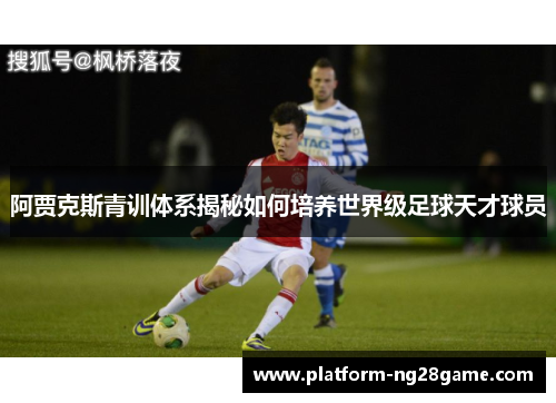 阿贾克斯青训体系揭秘如何培养世界级足球天才球员