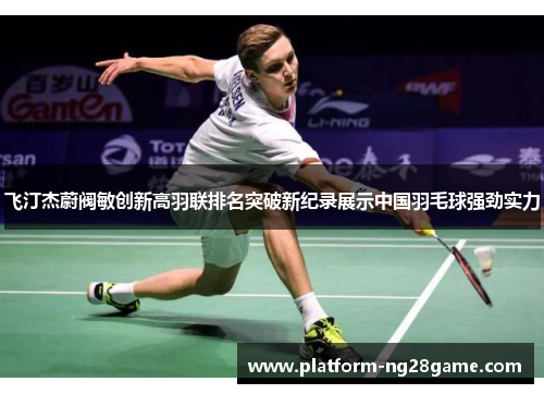 飞汀杰蔚阀敏创新高羽联排名突破新纪录展示中国羽毛球强劲实力