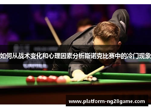 如何从战术变化和心理因素分析斯诺克比赛中的冷门现象