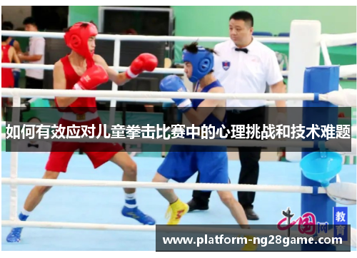 如何有效应对儿童拳击比赛中的心理挑战和技术难题