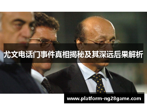 尤文电话门事件真相揭秘及其深远后果解析