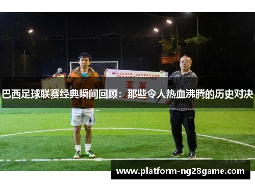 巴西足球联赛经典瞬间回顾:那些令人热血沸腾的历史对决 巴西足球联赛经典瞬间回顾:那些令人热血沸腾的历史对决