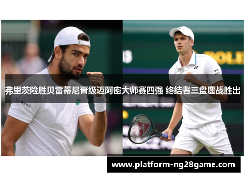 弗里茨险胜贝雷蒂尼晋级迈阿密大师赛四强 终结者三盘鏖战胜出